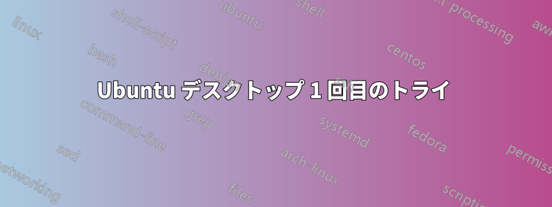 Ubuntu デスクトップ 1 回目のトライ