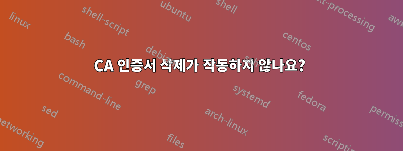 CA 인증서 삭제가 작동하지 않나요?