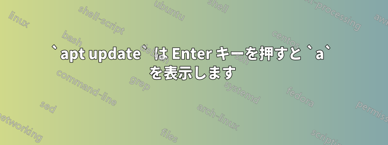 `apt update` は Enter キーを押すと `a` を表示します