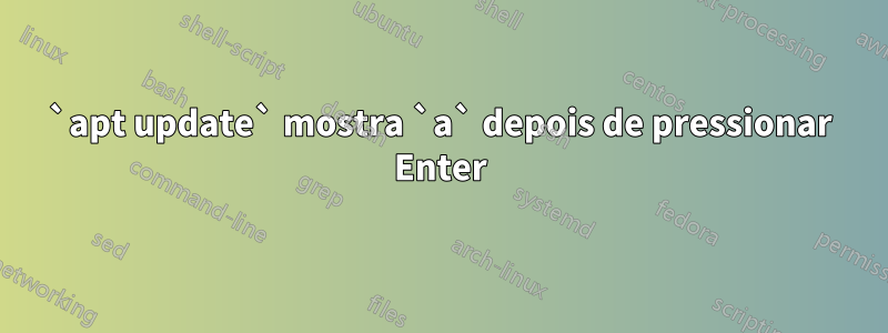 `apt update` mostra `a` depois de pressionar Enter
