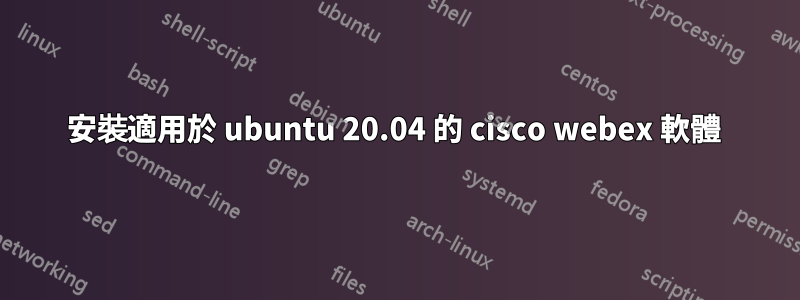 安裝適用於 ubuntu 20.04 的 cisco webex 軟體 