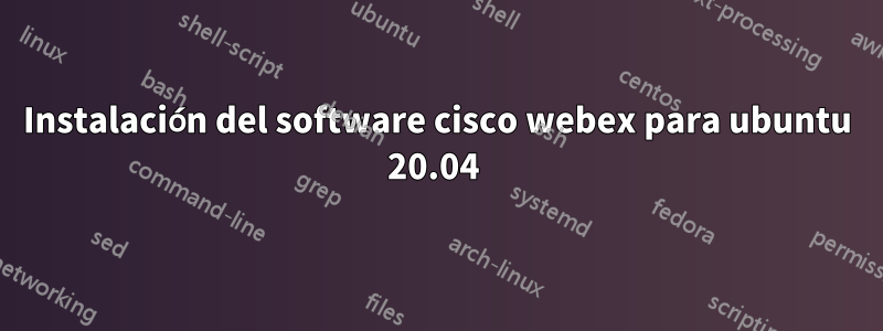 Instalación del software cisco webex para ubuntu 20.04 