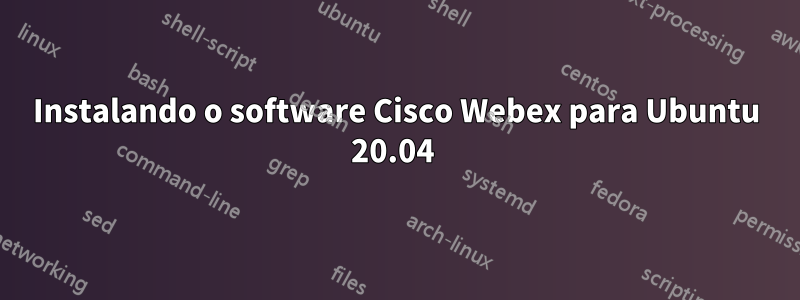 Instalando o software Cisco Webex para Ubuntu 20.04 