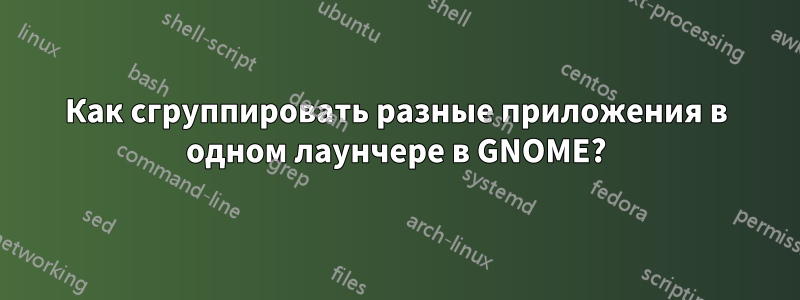 Как сгруппировать разные приложения в одном лаунчере в GNOME?