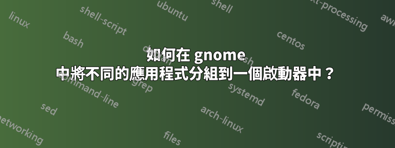 如何在 gnome 中將不同的應用程式分組到一個啟動器中？