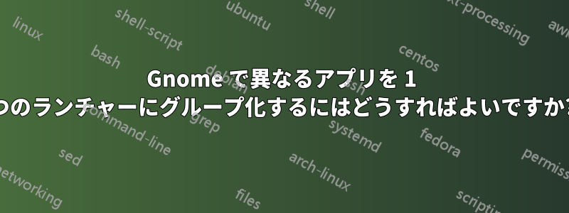 Gnome で異なるアプリを 1 つのランチャーにグループ化するにはどうすればよいですか?