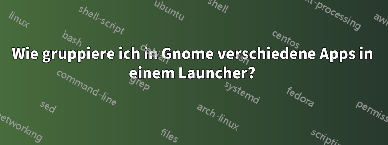 Wie gruppiere ich in Gnome verschiedene Apps in einem Launcher?