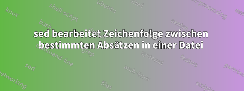 sed bearbeitet Zeichenfolge zwischen bestimmten Absätzen in einer Datei