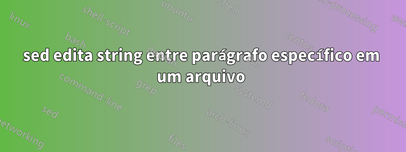 sed edita string entre parágrafo específico em um arquivo