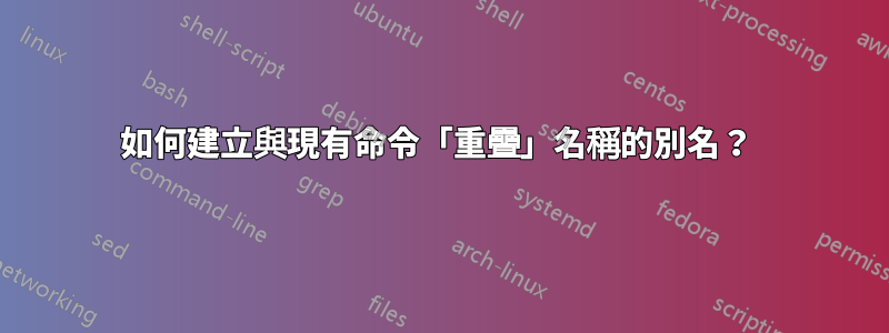 如何建立與現有命令「重疊」名稱的別名？ 