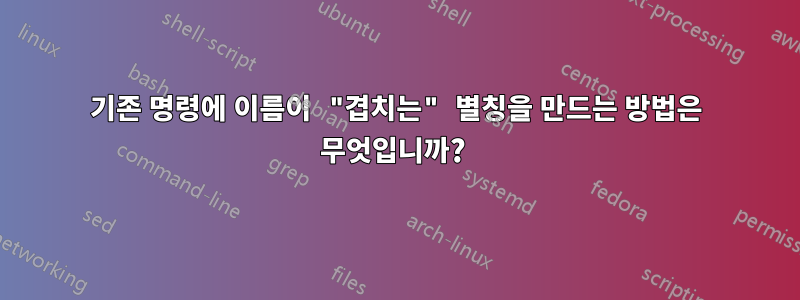 기존 명령에 이름이 "겹치는" 별칭을 만드는 방법은 무엇입니까? 
