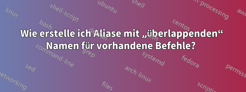 Wie erstelle ich Aliase mit „überlappenden“ Namen für vorhandene Befehle? 