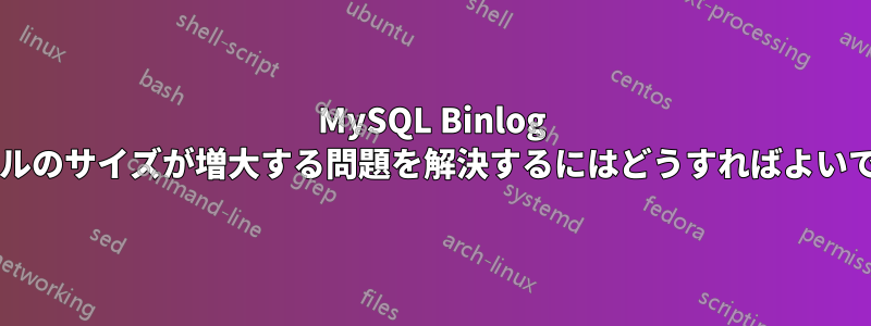 MySQL Binlog ファイルのサイズが増大する問題を解決するにはどうすればよいですか?