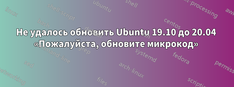Не удалось обновить Ubuntu 19.10 до 20.04 «Пожалуйста, обновите микрокод»