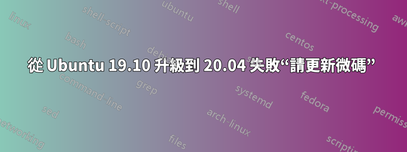 從 Ubuntu 19.10 升級到 20.04 失敗“請更新微碼”