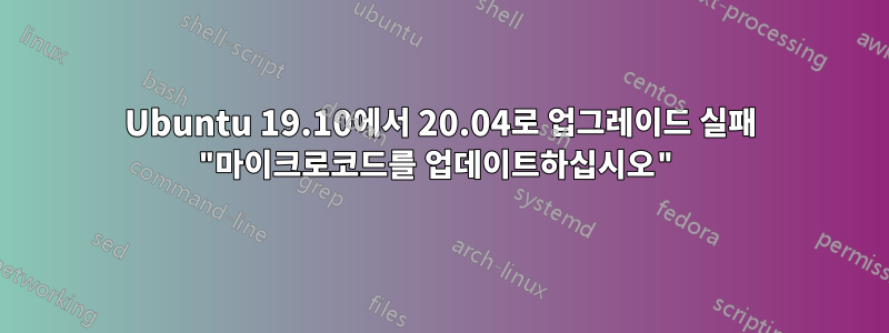Ubuntu 19.10에서 20.04로 업그레이드 실패 "마이크로코드를 업데이트하십시오"