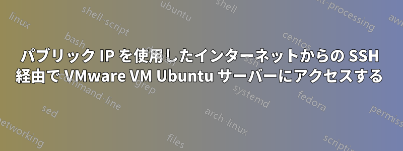 パブリック IP を使用したインターネットからの SSH 経由で VMware VM Ubuntu サーバーにアクセスする