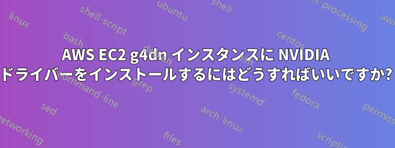 AWS EC2 g4dn インスタンスに NVIDIA ドライバーをインストールするにはどうすればいいですか?