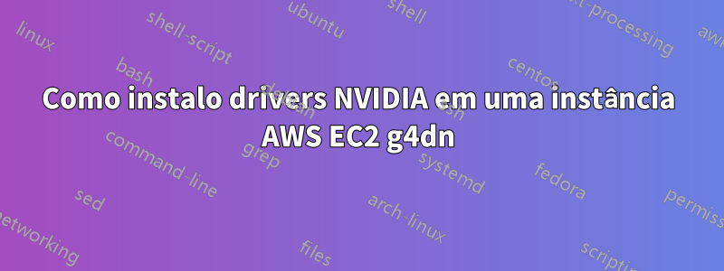 Como instalo drivers NVIDIA em uma instância AWS EC2 g4dn