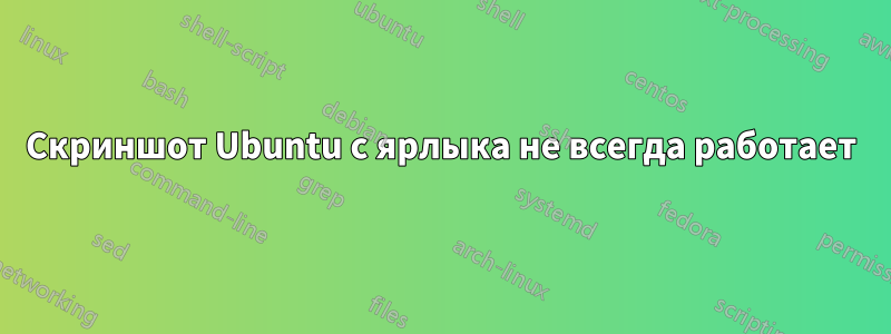 Скриншот Ubuntu с ярлыка не всегда работает