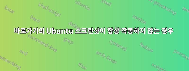 바로가기의 Ubuntu 스크린샷이 항상 작동하지 않는 경우