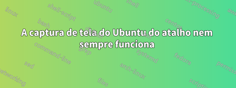 A captura de tela do Ubuntu do atalho nem sempre funciona