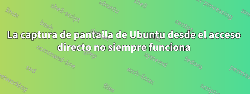 La captura de pantalla de Ubuntu desde el acceso directo no siempre funciona