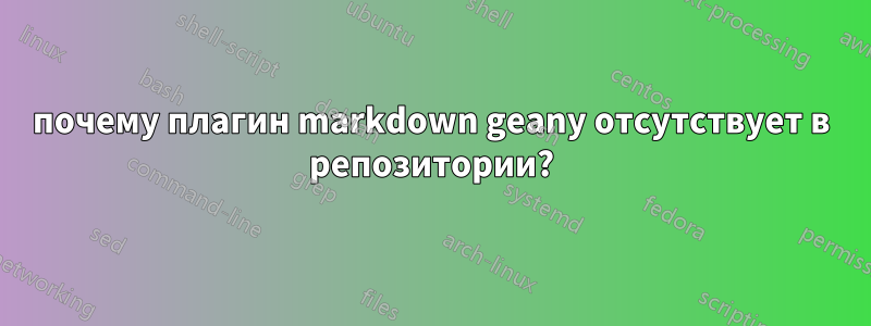 почему плагин markdown geany отсутствует в репозитории?