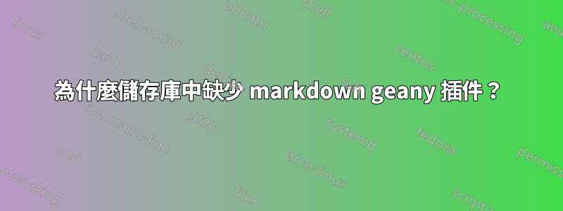為什麼儲存庫中缺少 markdown geany 插件？
