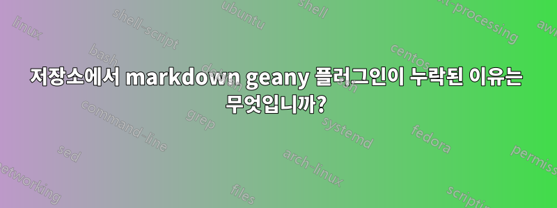 저장소에서 markdown geany 플러그인이 누락된 이유는 무엇입니까?