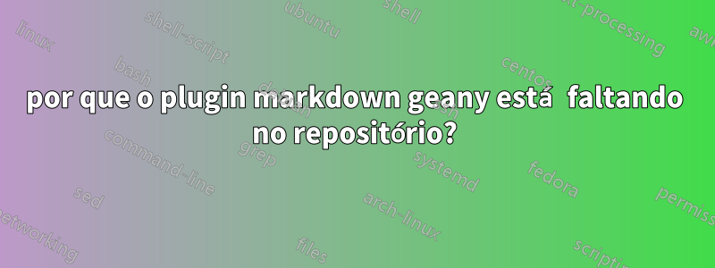 por que o plugin markdown geany está faltando no repositório?
