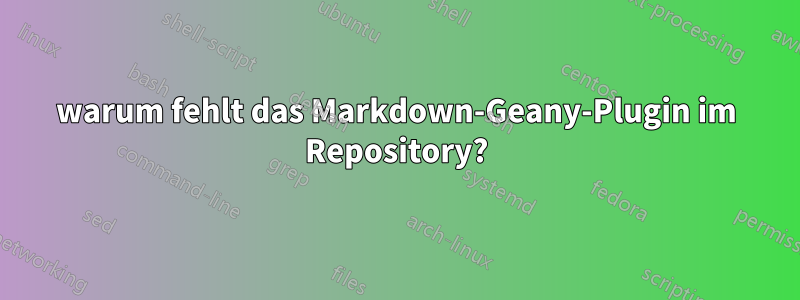 warum fehlt das Markdown-Geany-Plugin im Repository?
