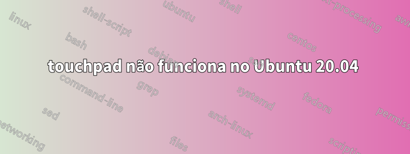 touchpad não funciona no Ubuntu 20.04