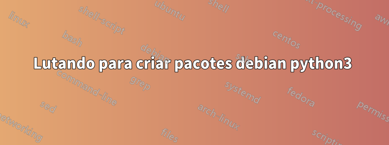 Lutando para criar pacotes debian python3