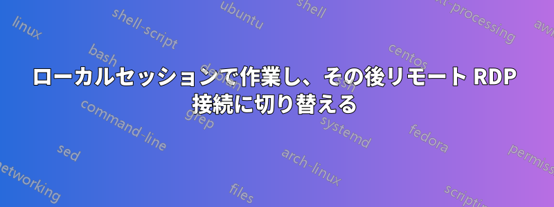 ローカルセッションで作業し、その後リモート RDP 接続に切り替える