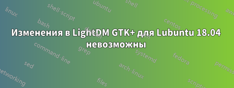 Изменения в LightDM GTK+ для Lubuntu 18.04 невозможны