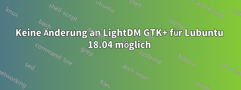Keine Änderung an LightDM GTK+ für Lubuntu 18.04 möglich