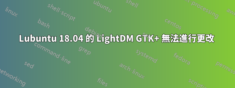 Lubuntu 18.04 的 LightDM GTK+ 無法進行更改