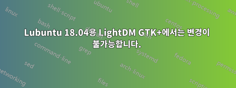 Lubuntu 18.04용 LightDM GTK+에서는 변경이 불가능합니다.