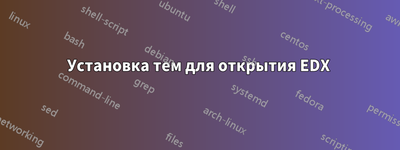 Установка тем для открытия EDX