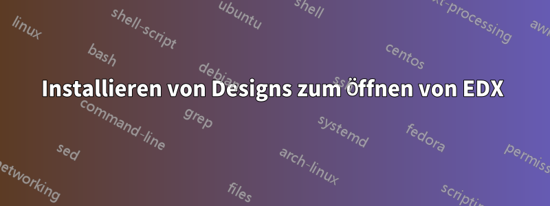 Installieren von Designs zum Öffnen von EDX