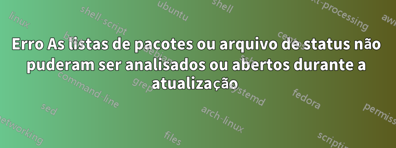 Erro As listas de pacotes ou arquivo de status não puderam ser analisados ​​ou abertos durante a atualização 