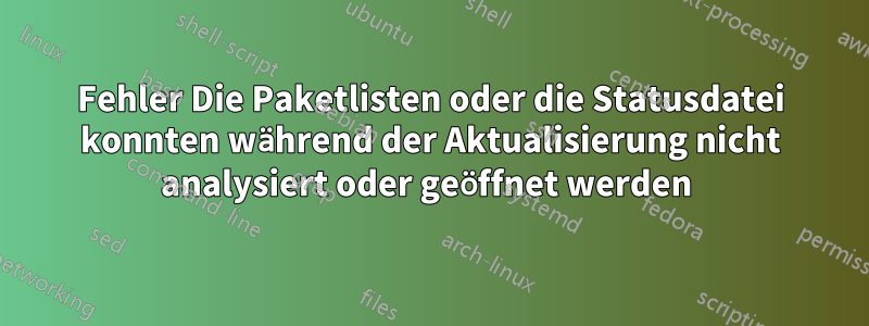 Fehler Die Paketlisten oder die Statusdatei konnten während der Aktualisierung nicht analysiert oder geöffnet werden 