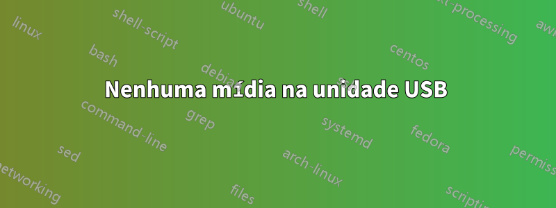 Nenhuma mídia na unidade USB