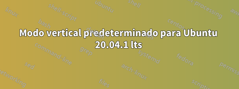 Modo vertical predeterminado para Ubuntu 20.04.1 lts