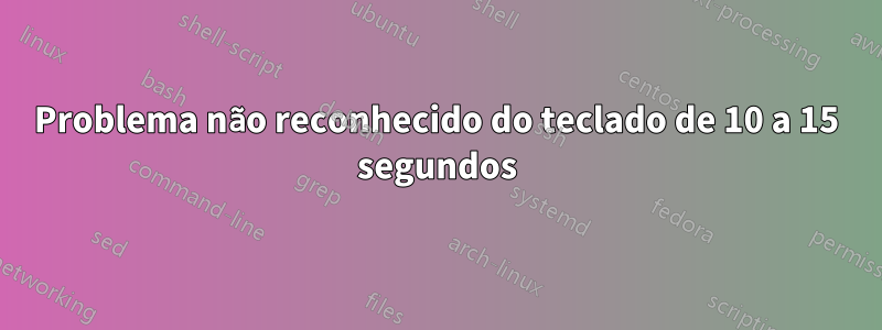 Problema não reconhecido do teclado de 10 a 15 segundos