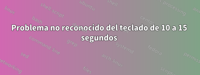 Problema no reconocido del teclado de 10 a 15 segundos