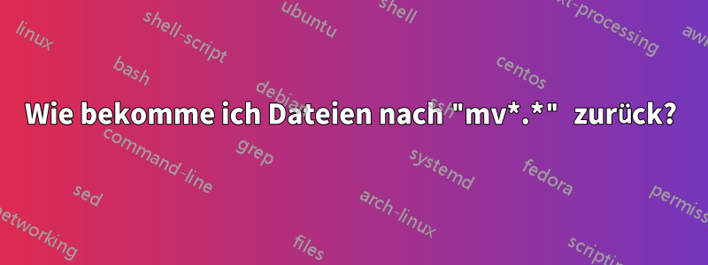 Wie bekomme ich Dateien nach "mv*.*" zurück?