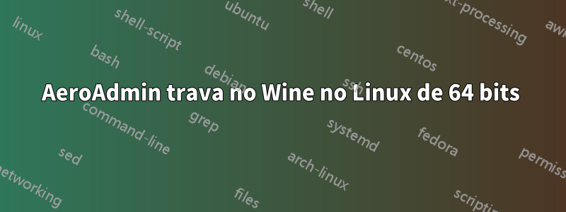 AeroAdmin trava no Wine no Linux de 64 bits