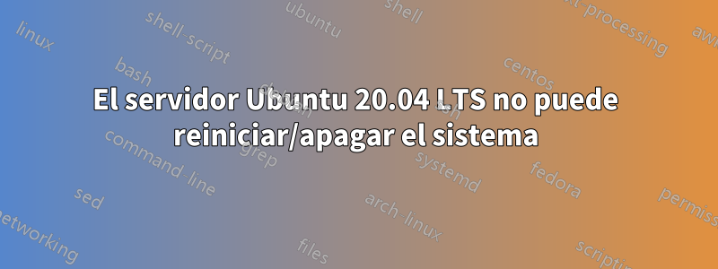 El servidor Ubuntu 20.04 LTS no puede reiniciar/apagar el sistema